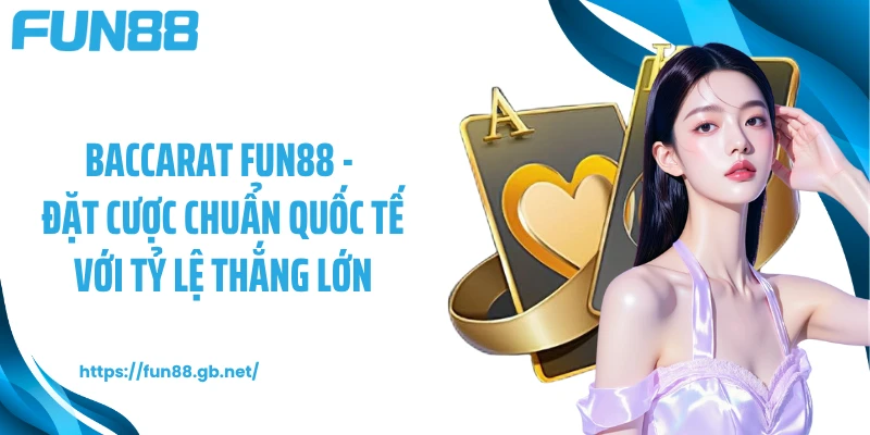 Baccarat FUN88 - Đặt Cược Chuẩn Quốc Tế Với Tỷ Lệ Thắng Lớn