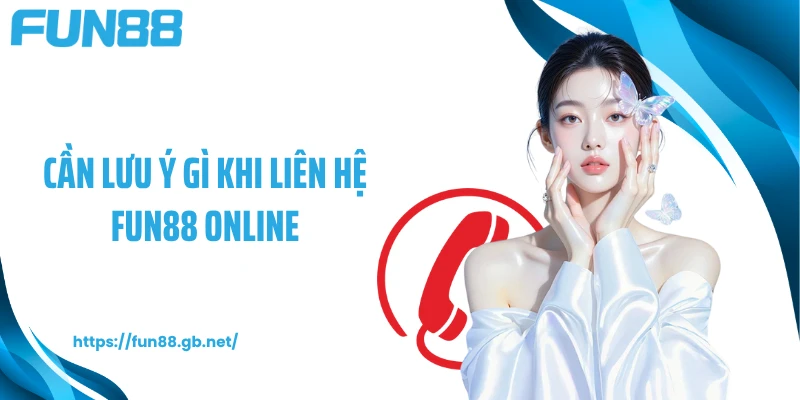 Cần lưu ý gì khi liên hệ FUN88 online