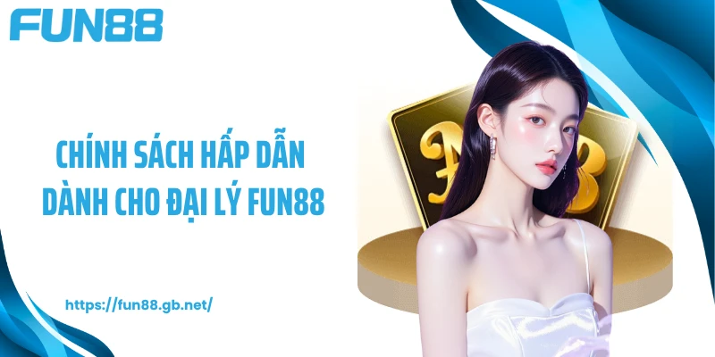 Chính sách hấp dẫn dành cho đại lý FUN88