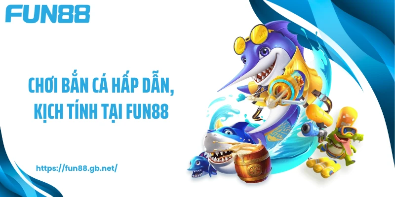 Chơi bắn cá hấp dẫn, kịch tính tại FUN88