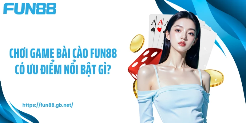 Chơi game bài cào FUN88 có ưu điểm nổi bật gì?