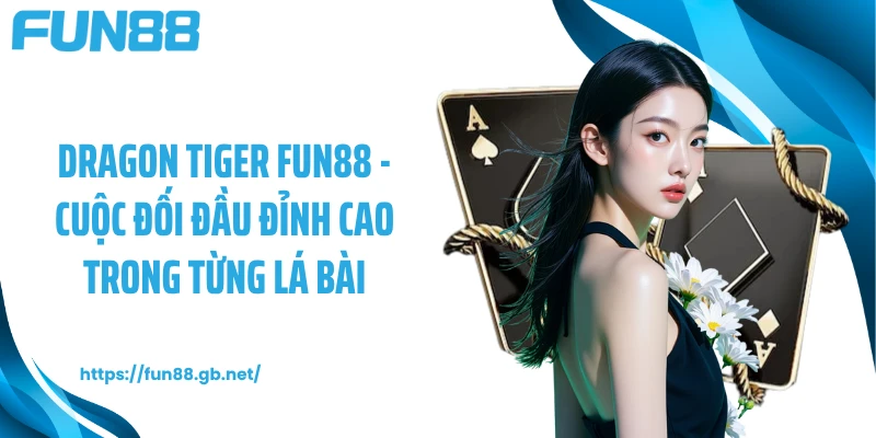 Dragon Tiger FUN88 - Cuộc Đối Đầu Đỉnh Cao Trong Từng Lá Bài