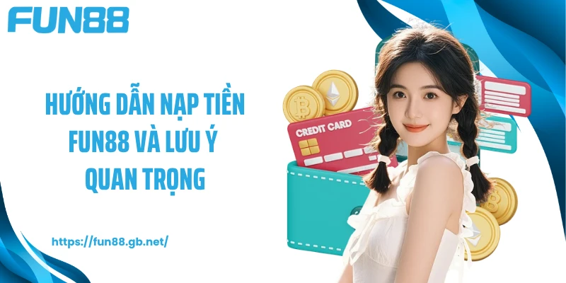 Hướng dẫn nạp tiền FUN88 và lưu ý quan trọng