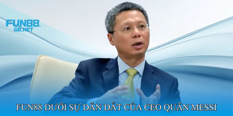 Fun88 Dưới Sự Dẫn Dắt Của CEO Quân Messi
